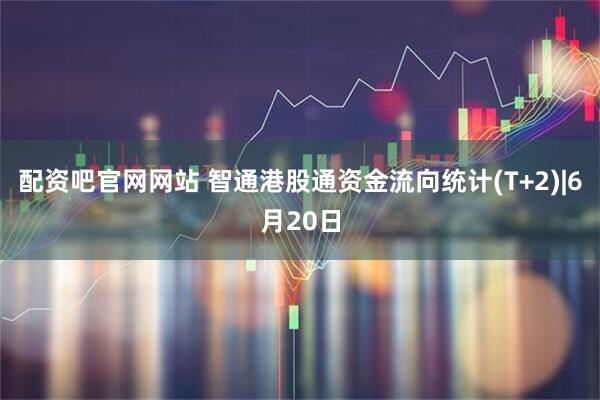 配资吧官网网站 智通港股通资金流向统计(T+2)|6月20日