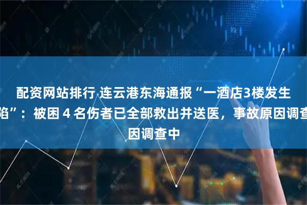 配资网站排行 连云港东海通报“一酒店3楼发生塌陷”：被困４名伤者已全部救出并送医，事故原因调查中