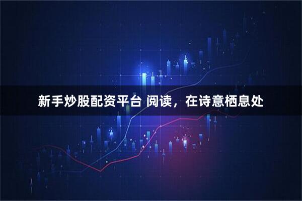 新手炒股配资平台 阅读，在诗意栖息处