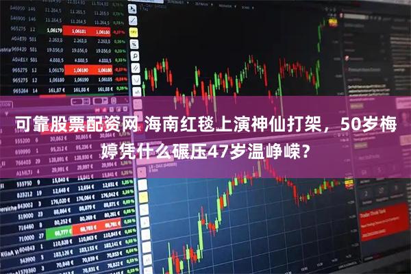 可靠股票配资网 海南红毯上演神仙打架，50岁梅婷凭什么碾压47岁温峥嵘？